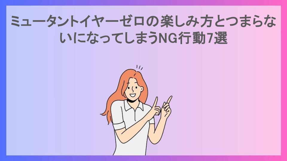 ミュータントイヤーゼロの楽しみ方とつまらないになってしまうNG行動7選